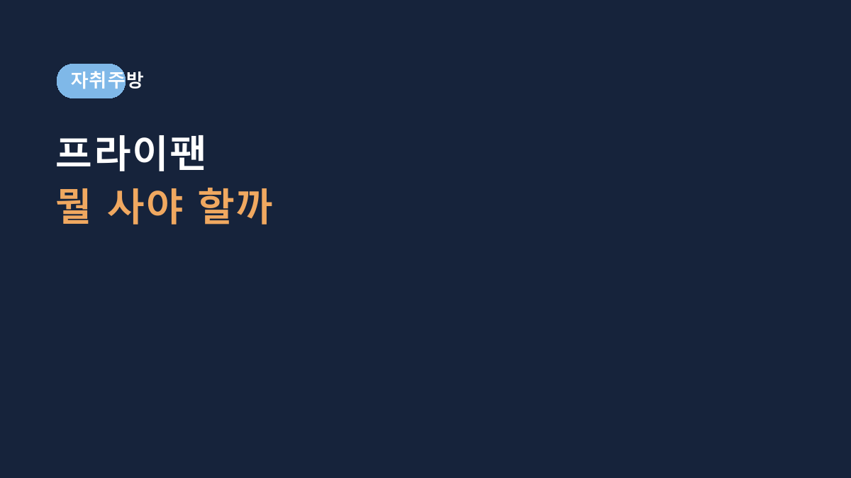 자취생 프라이팬 고르는 법, 코팅보다 먼저 봐야 할 6가지 – 1인 가구 주방용품 구매 가이드