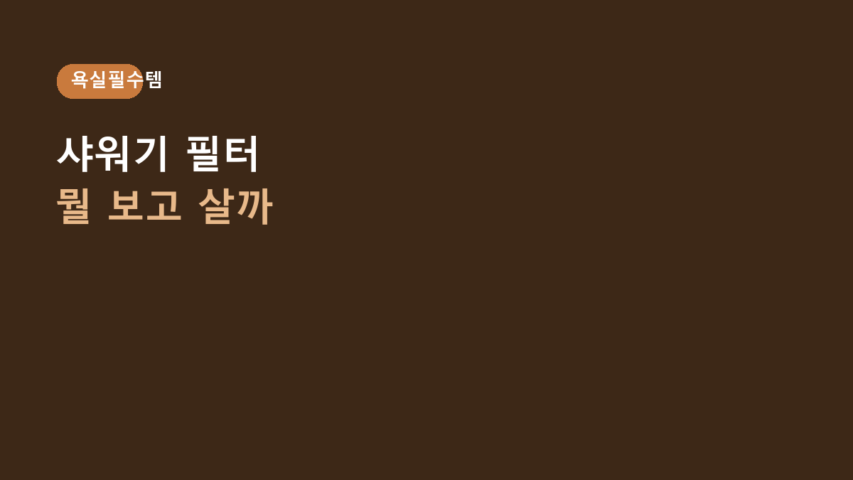 샤워기 필터 고르는 법, 필터 색보다 먼저 봐야 할 6가지 – 자취생 욕실용품 구매 가이드