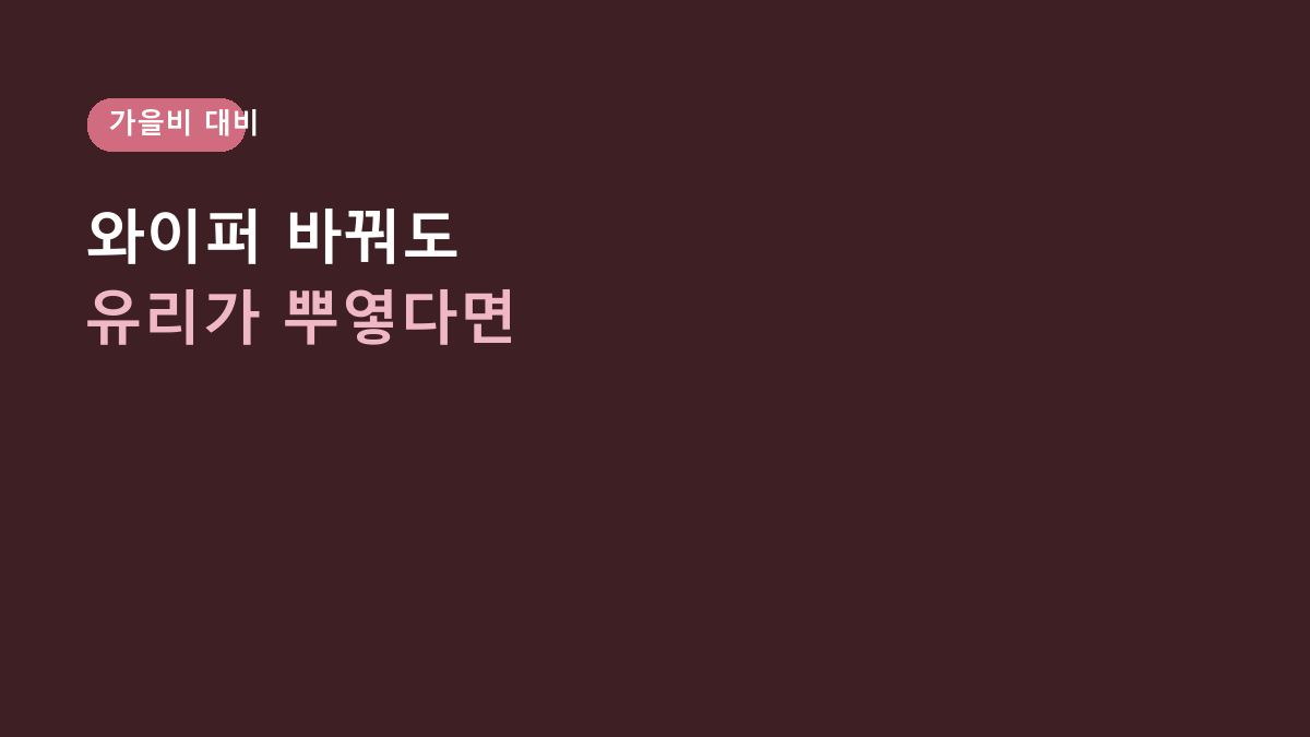 자동차 유막 제거 방법, 와이퍼를 바꿔도 앞유리가 뿌옇다면 확인할 5가지