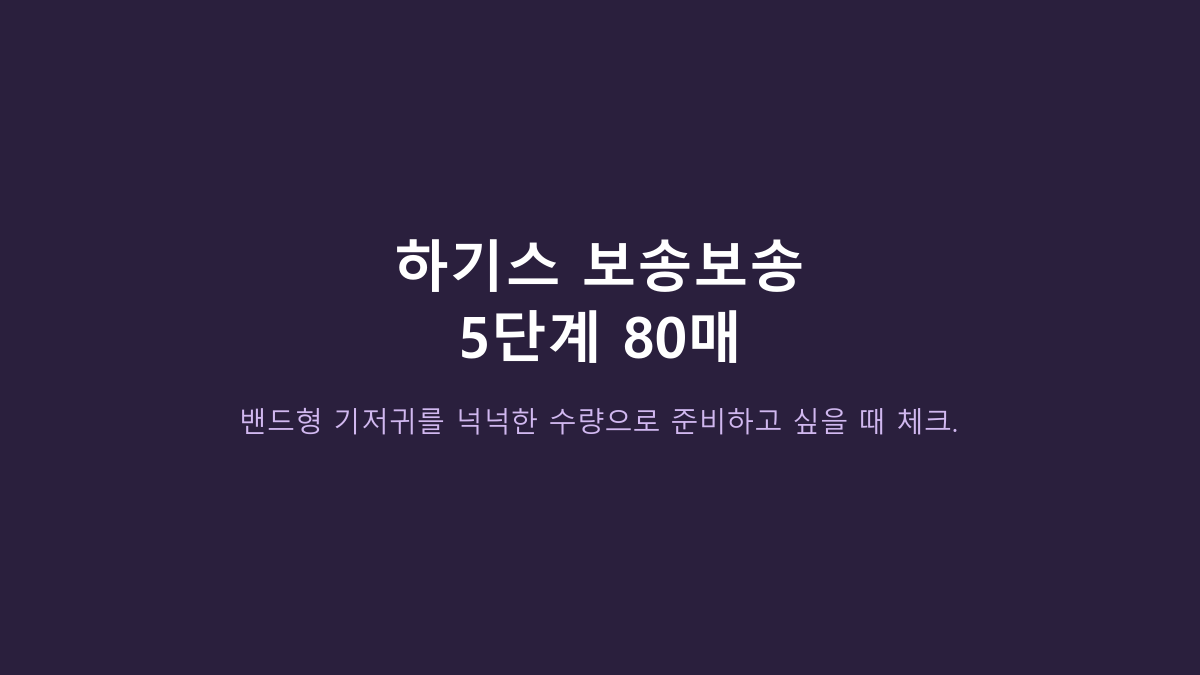 5단계는 11~16kg, 총 80매입니다 - 하기스 보송보송 밴드형 기저귀 고를 때 진짜 볼 것