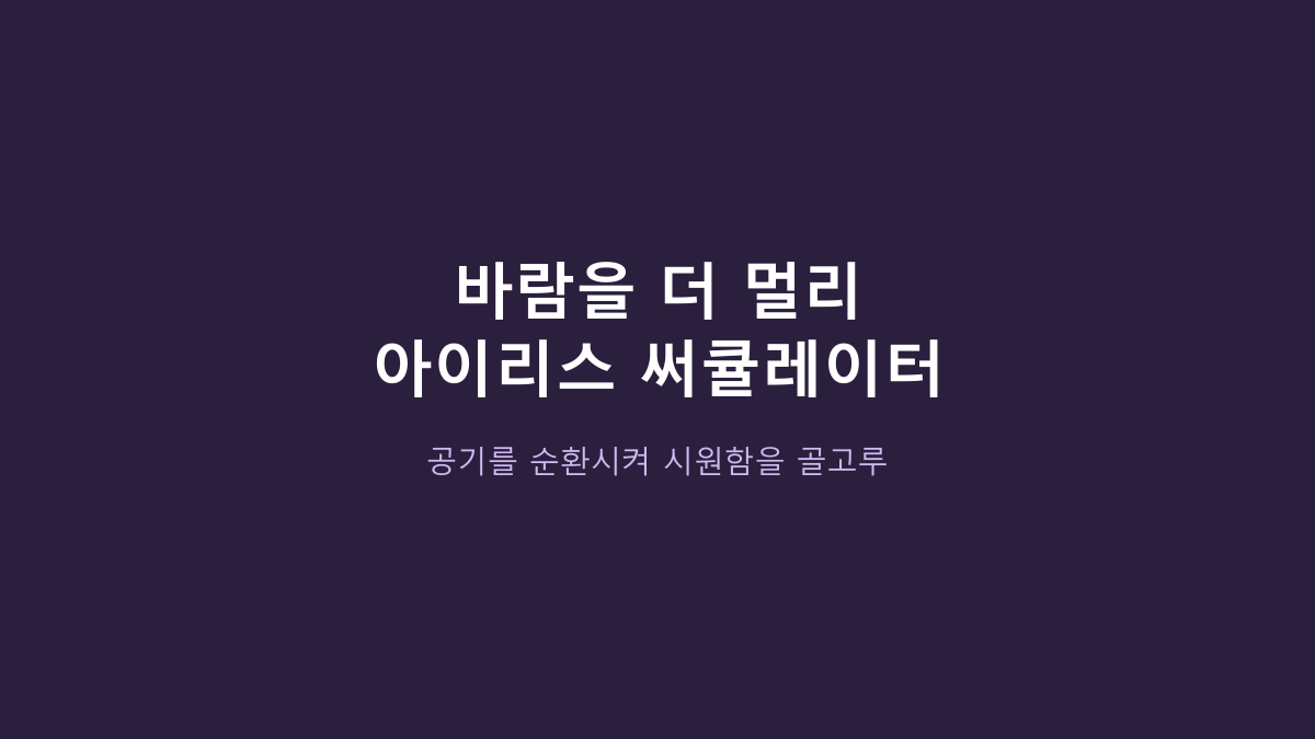 아이리스 KPCF-HD15N vs 큰 서큘레이터, 작은 방엔 뭐가 나을까? 크기보다 먼저 볼 것