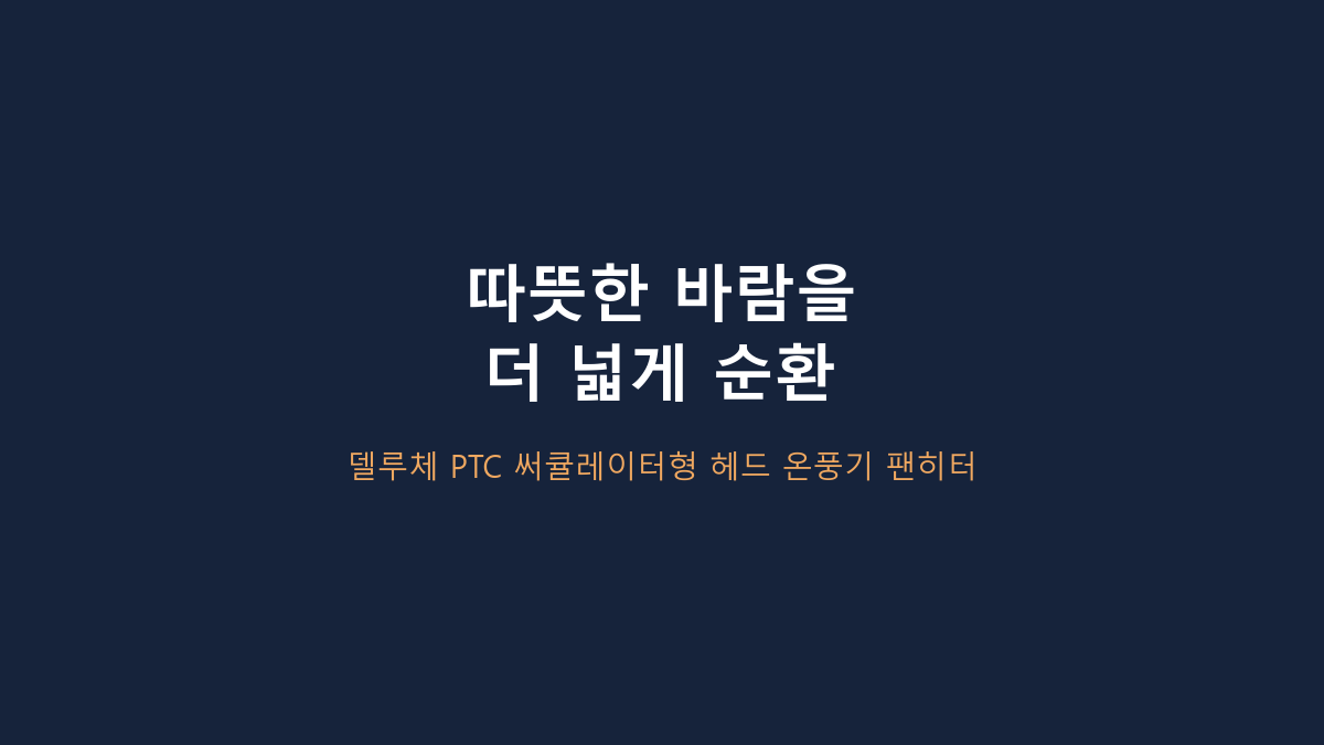 최대 1500W입니다 - 델루체 PTC 써큘레이터형 온풍기, 원룸·책상·침실에서 갈리는 4가지 상황